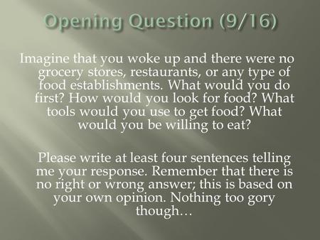 Imagine that you woke up and there were no grocery stores, restaurants, or any type of food establishments. What would you do first? How would you look.