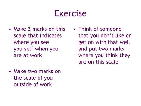 Exercise Make 2 marks on this scale that indicates where you see yourself when you are at work Make two marks on the scale of you outside of work Think.