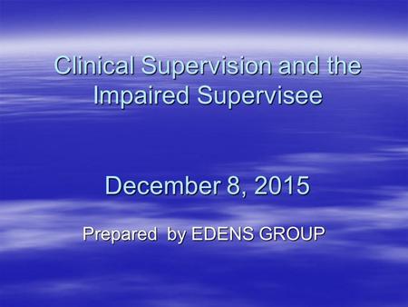 Clinical Supervision and the Impaired Supervisee December 8, 2015 Prepared by EDENS GROUP.