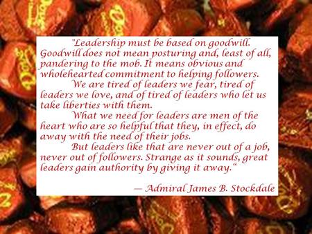 Leadership must be based on goodwill. Goodwill does not mean posturing and, least of all, pandering to the mob. It means obvious and wholehearted commitment.