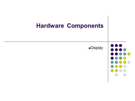 Hardware Components Display. 1.Display (Monitor) The screen is made up of thousands of picture elements or pixels Displays can be either CRT (Cathode.