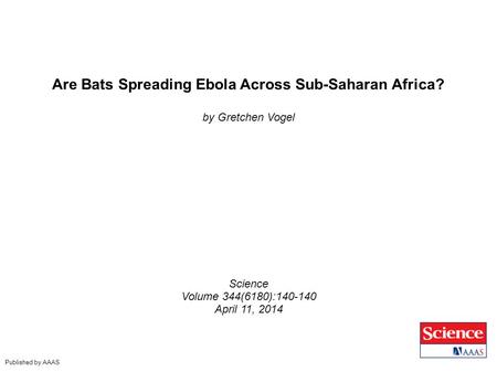 Are Bats Spreading Ebola Across Sub-Saharan Africa? by Gretchen Vogel Science Volume 344(6180):140-140 April 11, 2014 Published by AAAS.