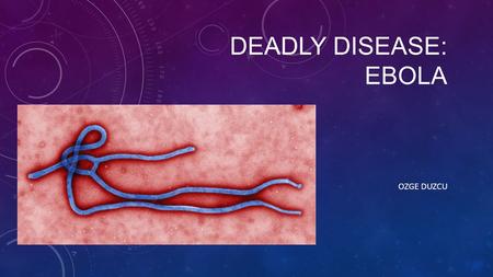 DEADLY DISEASE: EBOLA OZGE DUZCU. BACKGROUND AND REGIONS Discovered in 1976 near the Ebola River. In Democratic Republic of the Congo. Today, mostly effected.