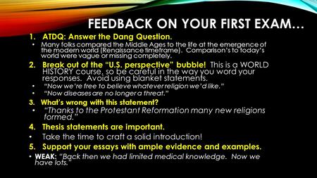 FEEDBACK ON YOUR FIRST EXAM… 1.ATDQ: Answer the Dang Question. Many folks compared the Middle Ages to the life at the emergence of the modern world (Renaissance.