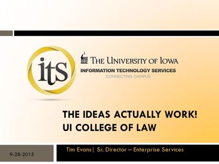 THE IDEAS ACTUALLY WORK! UI COLLEGE OF LAW Tim Evans| Sr. Director – Enterprise Services 9-28-2015.