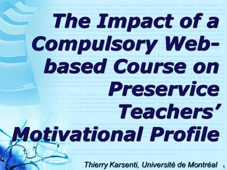 1 The Impact of a Compulsory Web- based Course on Preservice Teachers’ Motivational Profile Thierry Karsenti, Université de Montréal.