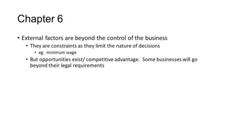 Chapter 6 External factors are beyond the control of the business They are constraints as they limit the nature of decisions eg. minimum wage But opportunities.