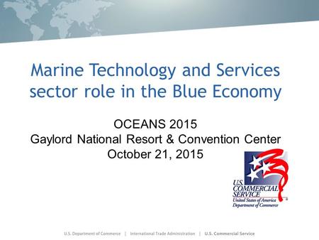 Marine Technology and Services sector role in the Blue Economy OCEANS 2015 Gaylord National Resort & Convention Center October 21, 2015.