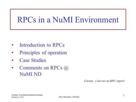 Peter Shanahan – Fermilab Neutrino Scattering Experiment meeting March 14, 2003 1 RPCs in a NuMI Environment Introduction to RPCs Principles of operation.