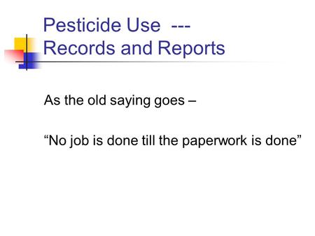 Pesticide Use --- Records and Reports As the old saying goes – “No job is done till the paperwork is done”