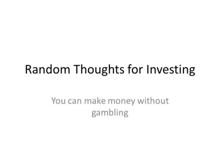 Random Thoughts for Investing You can make money without gambling.