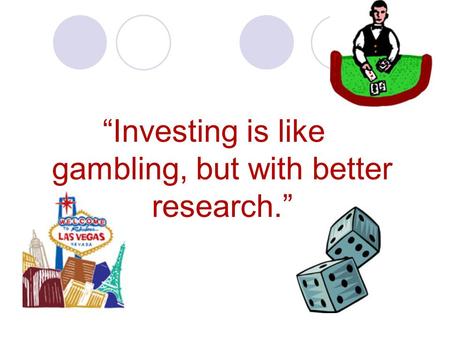 “Investing is like gambling, but with better research.”