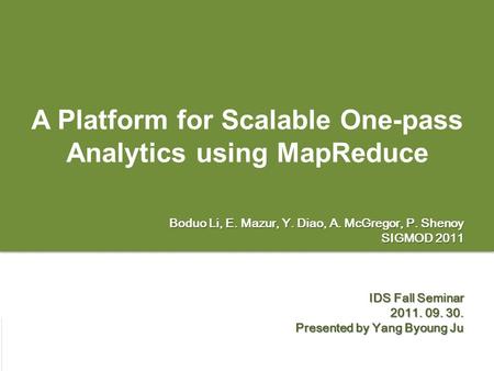 Page 1 A Platform for Scalable One-pass Analytics using MapReduce Boduo Li, E. Mazur, Y. Diao, A. McGregor, P. Shenoy SIGMOD 2011 IDS Fall Seminar 2011.