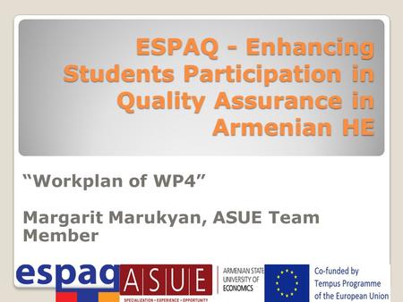 ESPAQ - Enhancing Students Participation in Quality Assurance in Armenian HE “Workplan of WP4” Margarit Marukyan, ASUE Team Member.