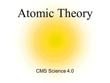 Atomic Theory CMS Science 4.0. Development of Atomic Models Atom - the smallest particle of an element Our atomic theory has grown as models were tested.