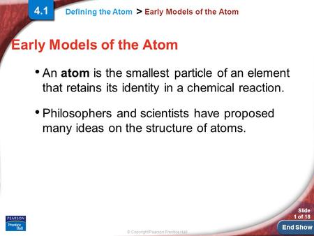 End Show Slide 1 of 18 © Copyright Pearson Prentice Hall Defining the Atom > Early Models of the Atom An atom is the smallest particle of an element that.