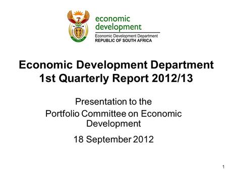 Economic Development Department 1st Quarterly Report 2012/13 Presentation to the Portfolio Committee on Economic Development 18 September 2012 1.