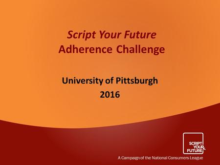 Script Your Future Adherence Challenge University of Pittsburgh 2016 A Campaign of the National Consumers League.