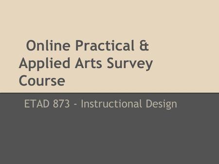 Online Practical & Applied Arts Survey Course ETAD 873 - Instructional Design.