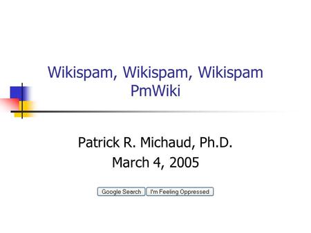 Wikispam, Wikispam, Wikispam PmWiki Patrick R. Michaud, Ph.D. March 4, 2005.