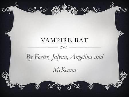 VAMPIRE BAT By Foster, Jalynn, Angelina and McKenna.