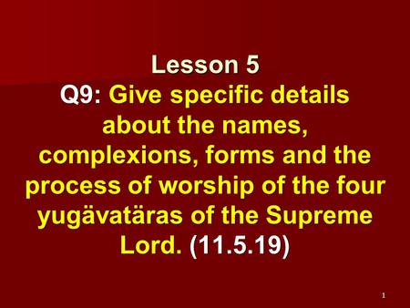 Lesson 5 Q9: Give specific details about the names, complexions, forms and the process of worship of the four yugävatäras of the Supreme Lord. (11.5.19)