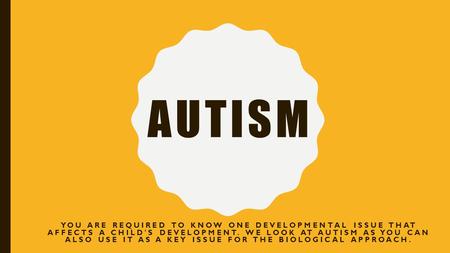 AUTISM YOU ARE REQUIRED TO KNOW ONE DEVELOPMENTAL ISSUE THAT AFFECTS A CHILD'S DEVELOPMENT. WE LOOK AT AUTISM AS YOU CAN ALSO USE IT AS A KEY ISSUE FOR.