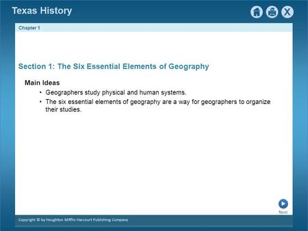 Chapter 1 Copyright © by Houghton Mifflin Harcourt Publishing Company Next Texas History Section 1: The Six Essential Elements of Geography Main Ideas.