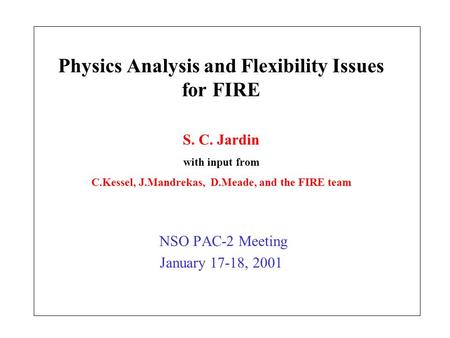 Physics Analysis and Flexibility Issues for FIRE NSO PAC-2 Meeting January 17-18, 2001 S. C. Jardin with input from C.Kessel, J.Mandrekas, D.Meade, and.