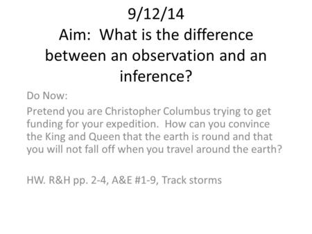 9/12/14 Aim: What is the difference between an observation and an inference? Do Now: Pretend you are Christopher Columbus trying to get funding for your.