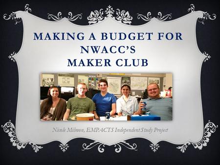 MAKING A BUDGET FOR NWACC’S MAKER CLUB Nicole Milmon, EMPACTS Independent Study Project.