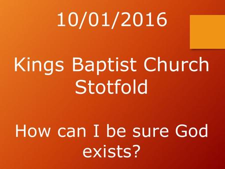 10/01/2016 Kings Baptist Church Stotfold How can I be sure God exists?