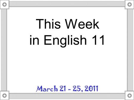 This Week in English 11 March 21 - 25, 2011. Monday We’ll grade & turn in the “To Build a Fire” tests & talk briefly about the story. Then we’ll get some.