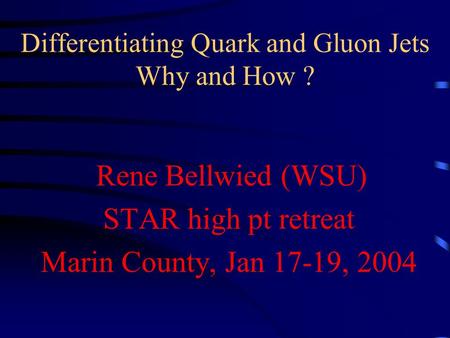 Differentiating Quark and Gluon Jets Why and How ? Rene Bellwied (WSU) STAR high pt retreat Marin County, Jan 17-19, 2004.