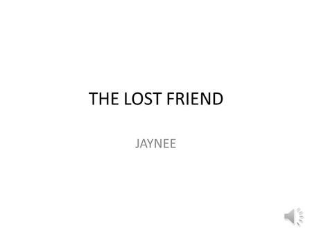 THE LOST FRIEND JAYNEE Once there were five friends. Their names were Gemma, Emma, Dilly, Ash and Tasha.