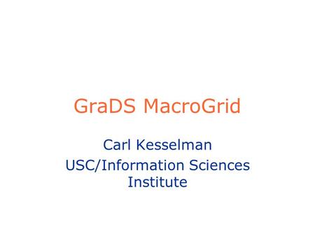 GraDS MacroGrid Carl Kesselman USC/Information Sciences Institute.