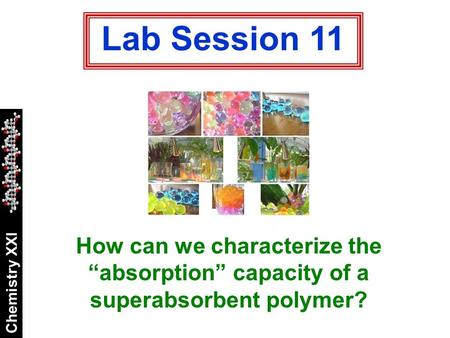 Chemistry XXI Lab Session 11 How can we characterize the “absorption” capacity of a superabsorbent polymer?