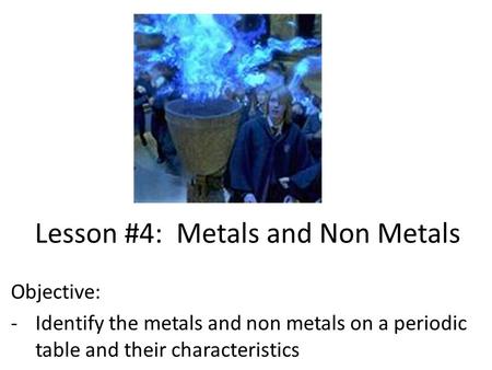 Lesson #4: Metals and Non Metals