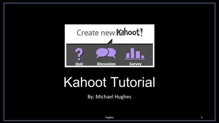 Kahoot Tutorial By: Michael Hughes Hughes.