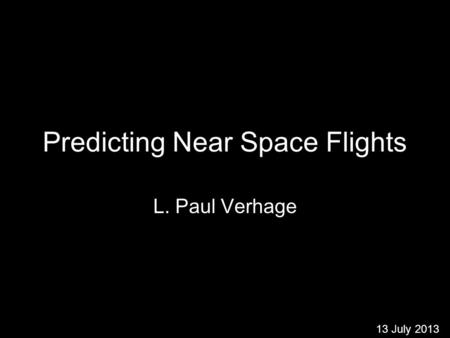 Predicting Near Space Flights L. Paul Verhage 13 July 2013.