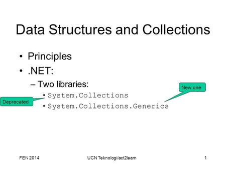 Data Structures and Collections Principles.NET: –Two libraries: System.Collections System.Collections.Generics FEN 2014UCN Teknologi/act2learn1 Deprecated.