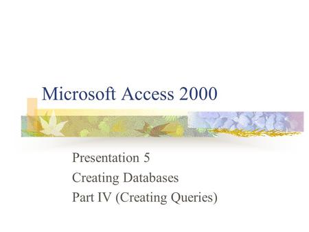 Microsoft Access 2000 Presentation 5 Creating Databases Part IV (Creating Queries)