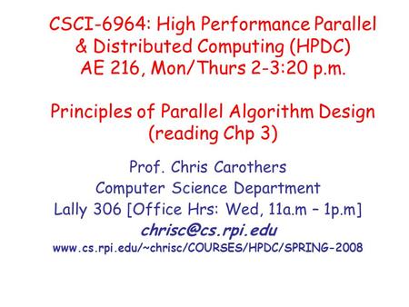 CSCI-6964: High Performance Parallel & Distributed Computing (HPDC) AE 216, Mon/Thurs 2-3:20 p.m. Principles of Parallel Algorithm Design (reading Chp.