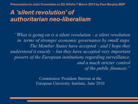 Presentation to Joint Committee on EU Affairs 7 March 2013 by Paul Murphy MEP A 'silent revolution' of authoritarian neo-liberalism “What is going on is.