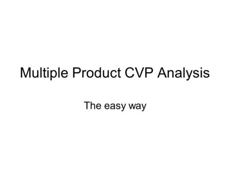 Multiple Product CVP Analysis The easy way. What is multiple product CVP Analysis? Sell multiple products Ratio of products sold is assumed constant Determine.