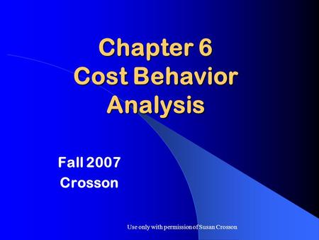 Use only with permission of Susan Crosson Chapter 6 Cost Behavior Analysis Fall 2007 Crosson.