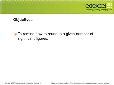 Edexcel GCSE Maths Spec B – Modular: Booster C © Pearson Education 2010. This document may have been altered from the original. To remind how to round.