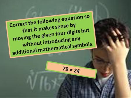 Correct the following equation so that it makes sense by moving the given four digits but without introducing any additional mathematical symbols. 79 =