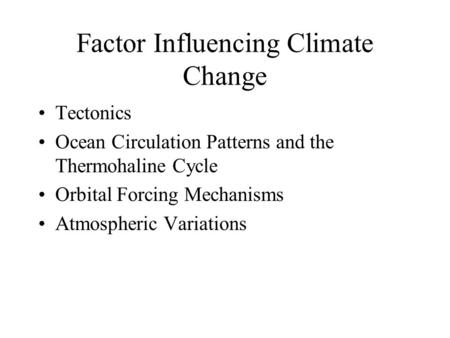 Factor Influencing Climate Change Tectonics Ocean Circulation Patterns and the Thermohaline Cycle Orbital Forcing Mechanisms Atmospheric Variations.