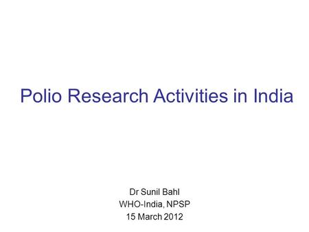 Polio Research Activities in India Dr Sunil Bahl WHO-India, NPSP 15 March 2012.